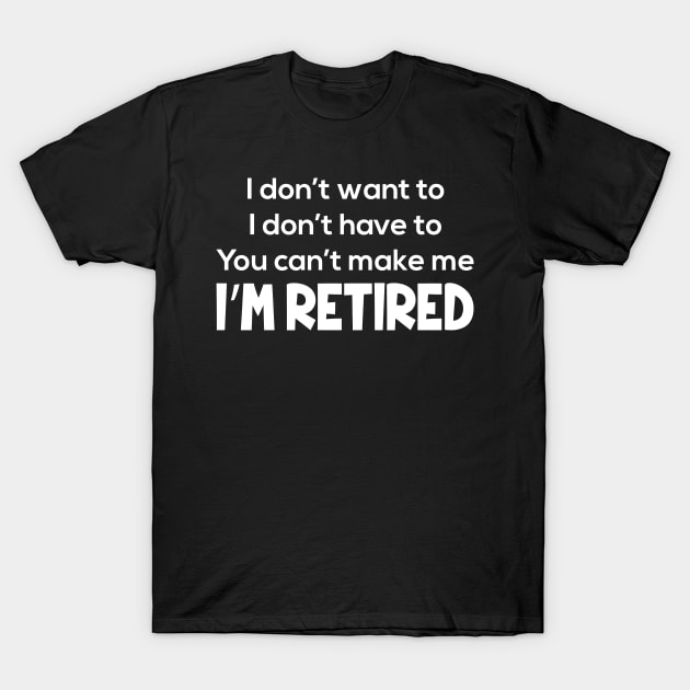 I Don't Want To I Don't Have To I'm Retired T-Shirt by Sigelgam31